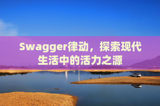 Swagger律动,探索现代生活中的活力之源